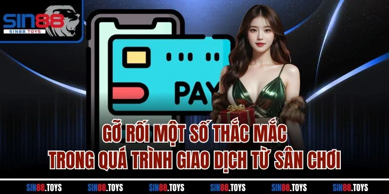 Gỡ rối một số thắc mắc trong quá trình giao dịch từ sân chơi