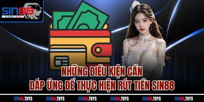 Những điều kiện cần đáp ứng để thực hiện rút tiền Sin88