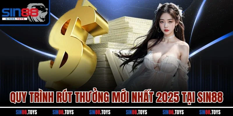 Quy trình rút thưởng mới nhất 2025 tại Sin88